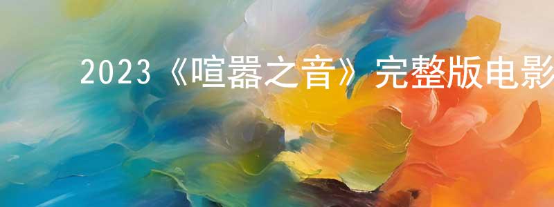 ﻿蔡添明发布﻿2023《喧嚣之音》完整版电影/在线观看/百度云-美剧天堂